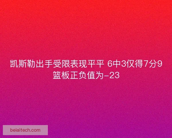 凯斯勒出手受限表现平平 6中3仅得7分9篮板正负值为-23